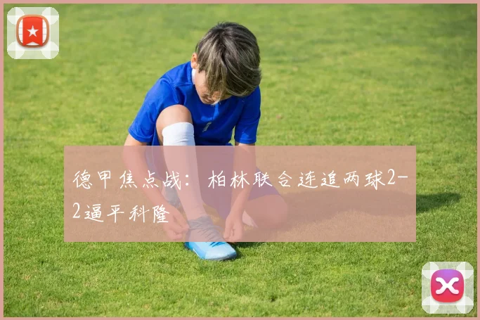 德甲焦点战:柏林联合连追两球2-2逼平科隆