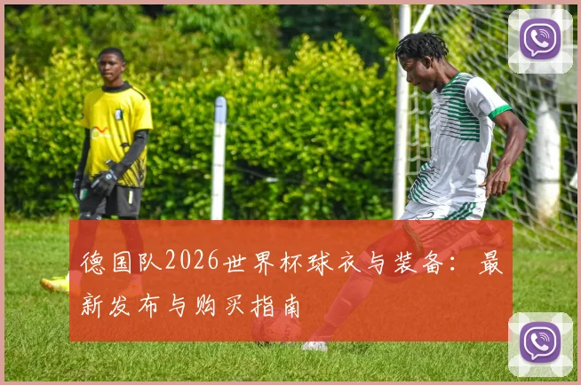 德国队2026世界杯球衣与装备：最新发布与购买指南