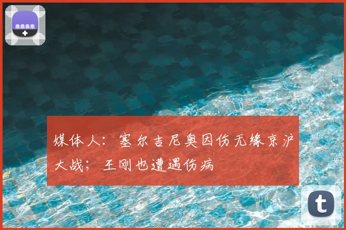 媒体人:塞尔吉尼奥因伤无缘京沪大战;王刚也遭遇伤病
