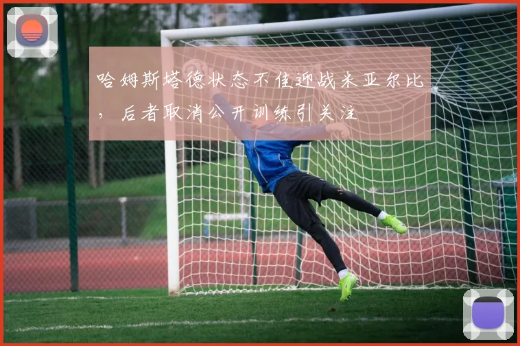 哈姆斯塔德状态不佳迎战米亚尔比，后者取消公开训练引关注