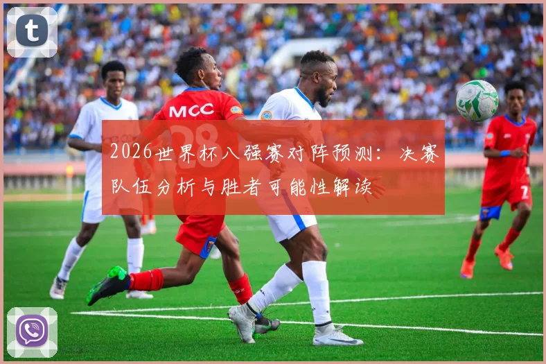 2026世界杯八强赛对阵预测:决赛队伍分析与胜者可能性解读