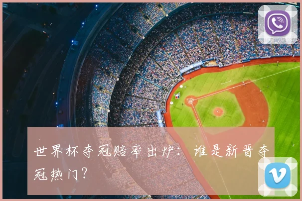 世界杯夺冠赔率出炉：谁是新晋夺冠热门？