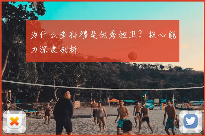 为什么多孙穆是优秀控卫?核心能力深度剖析