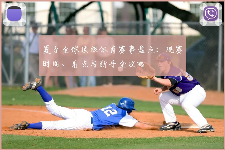 夏季全球顶级体育赛事盘点：观赛时间、看点与新手全攻略