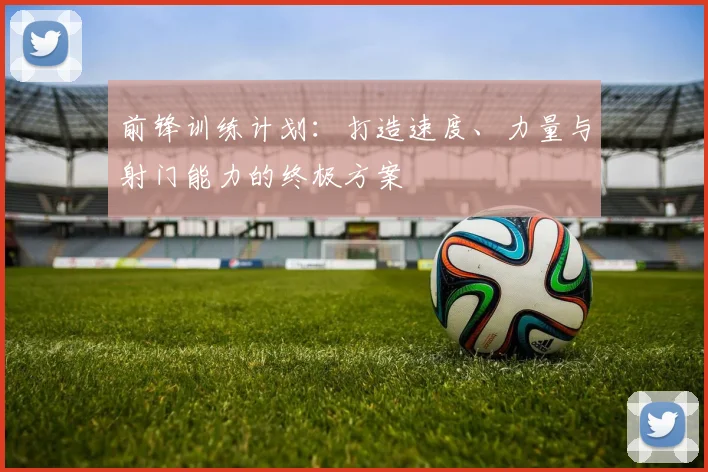 前锋训练计划：打造速度、力量与射门能力的终极方案