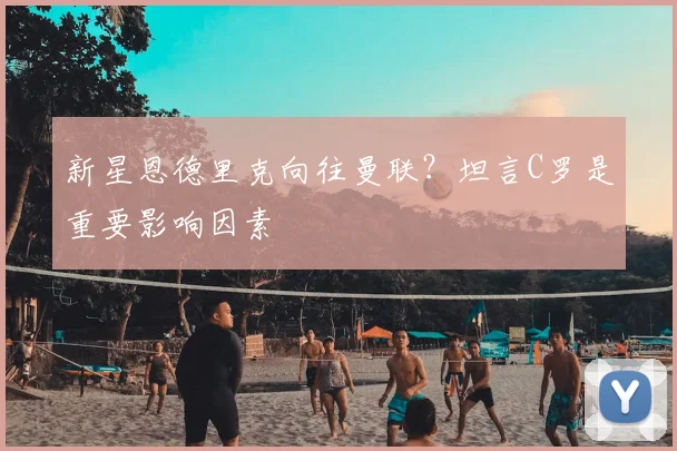 新星恩德里克向往曼联?坦言C罗是重要影响因素