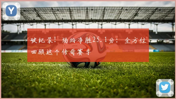 破纪录！场均净胜25.1分：全方位回顾这个传奇赛季
