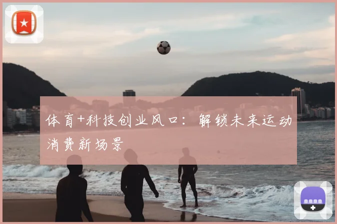 体育+科技创业风口:解锁未来运动消费新场景