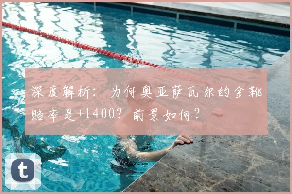 深度解析:为何奥亚萨瓦尔的金靴赔率是+1400?前景如何?