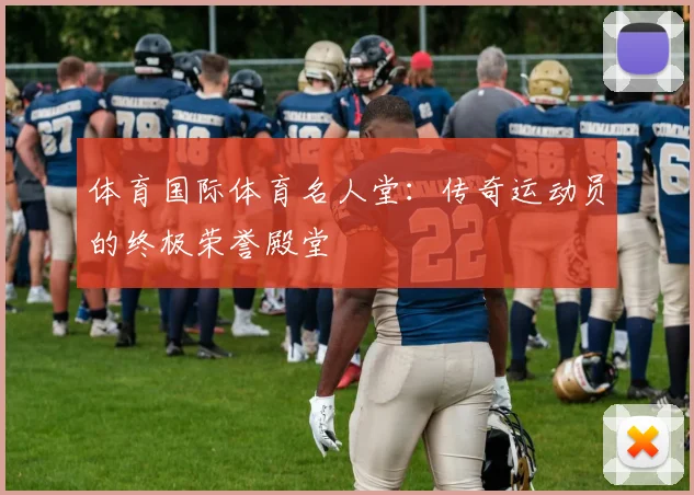 体育国际体育名人堂：传奇运动员的终极荣誉殿堂