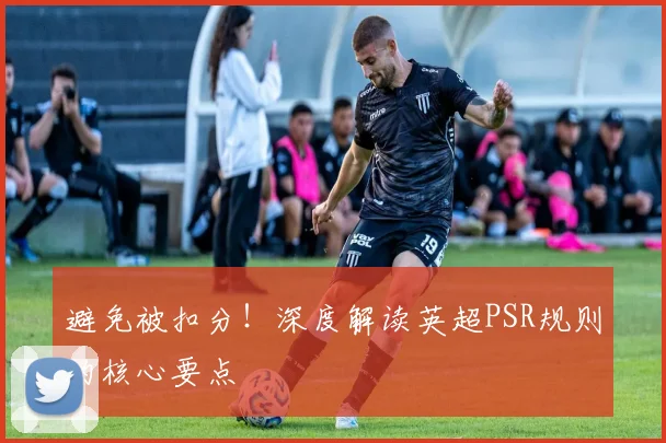 避免被扣分！深度解读英超PSR规则的核心要点