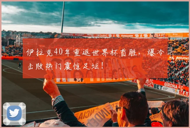 伊拉克40年重返世界杯首胜，爆冷击败热门震惊足坛！
