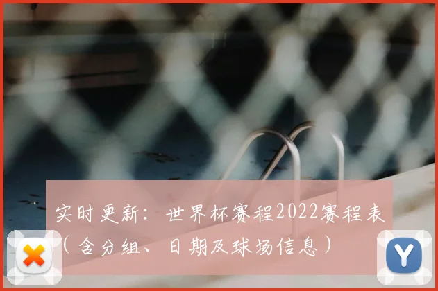 实时更新：世界杯赛程2022赛程表（含分组、日期及球场信息）